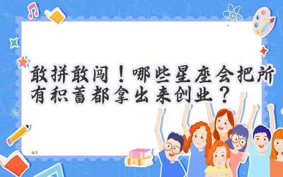   敢拼敢闯！哪些星座会把所有积蓄都拿出来创业？  