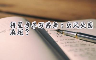  将星与羊刃共舞：出风头惹麻烦？ 