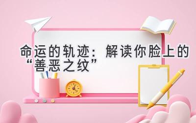  命运的轨迹：解读你脸上的“善恶之纹” 