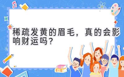  稀疏发黄的眉毛，真的会影响财运吗？ 