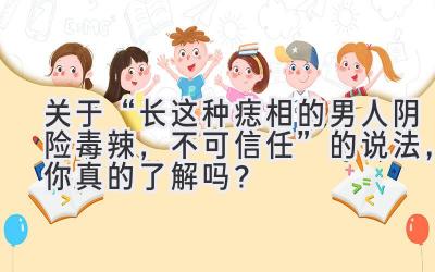   关于“长这种痣相的男人阴险毒辣，不可信任”的说法，你真的了解吗？ 