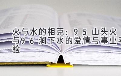  火与水的相克：95山头火与96涧下水的爱情与事业考验 