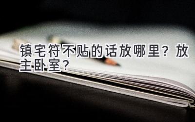  镇宅符不贴的话放哪里？放主卧室？