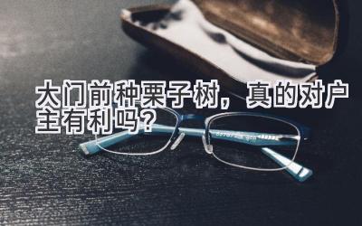  大门前种栗子树，真的对户主有利吗？ 