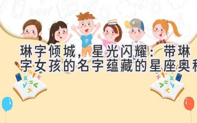  琳字倾城，星光闪耀：带琳字女孩的名字蕴藏的星座奥秘 