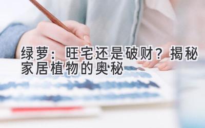  绿萝：旺宅还是破财？揭秘家居植物的奥秘 