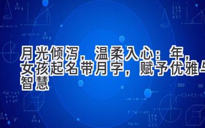  月光倾泻，温柔入心：2020年，女孩起名带月字，赋予优雅与智慧 