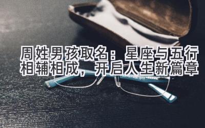  周姓男孩取名：星座与五行相辅相成，开启人生新篇章 