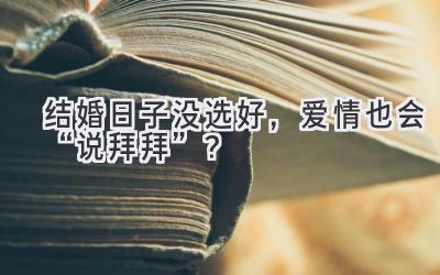   结婚日子没选好，爱情也会“说拜拜”？  