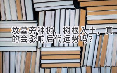  坟墓旁种树，树根入土，真的会影响后代运势吗？ 