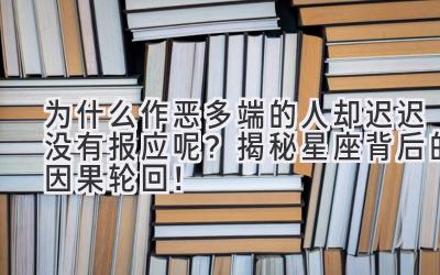  为什么作恶多端的人却迟迟没有报应呢？揭秘星座背后的因果轮回！ 