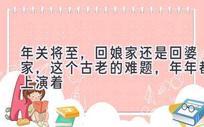  年关将至，回娘家还是回婆家，这个古老的难题，年年都上演着 