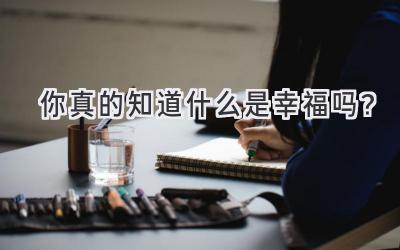  你真的知道什么是幸福吗？ 