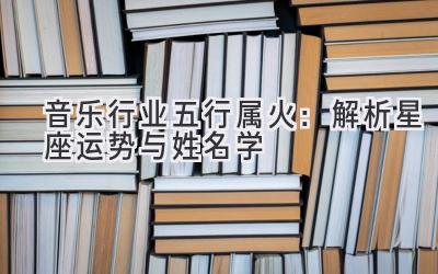  音乐行业五行属火：解析星座运势与姓名学 