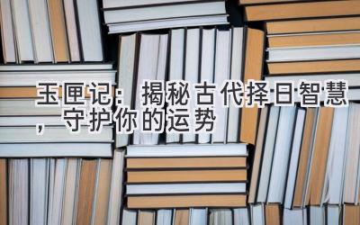   玉匣记：揭秘古代择日智慧，守护你的运势 