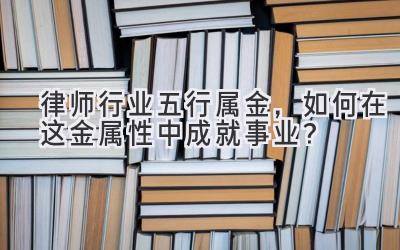  律师行业五行属金，如何在这金属性中成就事业？ 