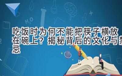   吃饭时为何不能把筷子横放在碗上？揭秘背后的文化与禁忌  