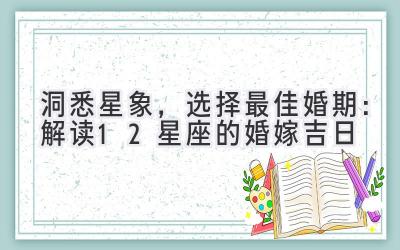   洞悉星象，选择最佳婚期：解读12星座的婚嫁吉日 