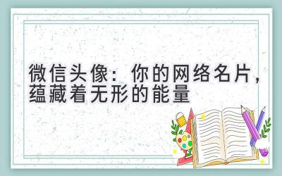  微信头像：你的网络名片，蕴藏着无形的能量 