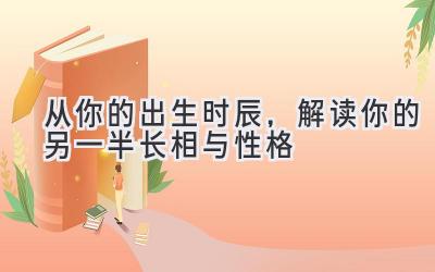  从你的出生时辰，解读你的另一半长相与性格 