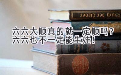  六六大顺真的就一定顺吗？六六也不一定能生娃！ 