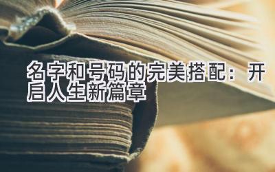   名字和号码的完美搭配：开启人生新篇章 