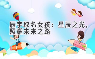   辰字取名女孩：星辰之光，照耀未来之路 