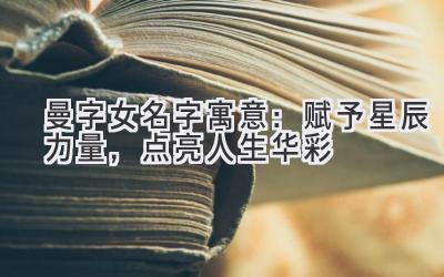  曼字女名字寓意：赋予星辰力量，点亮人生华彩 