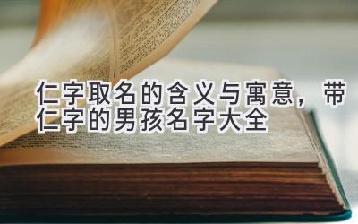  仁字取名的含义与寓意，带仁字的男孩名字大全 