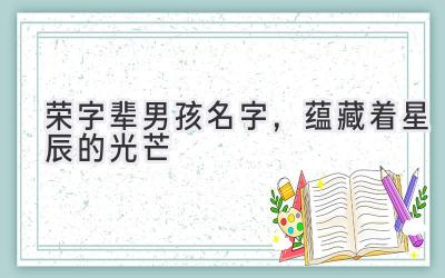  荣字辈男孩名字，蕴藏着星辰的光芒 