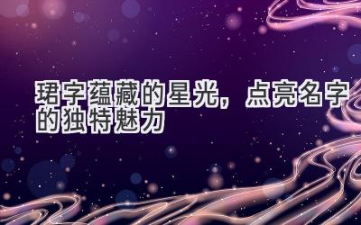  珺字蕴藏的星光，点亮名字的独特魅力 