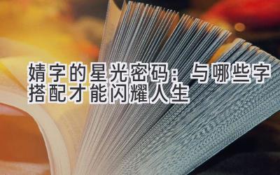  婧字的星光密码：与哪些字搭配才能闪耀人生 