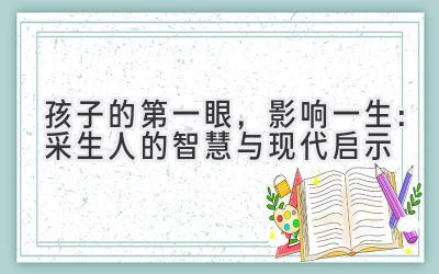  孩子的第一眼，影响一生：采生人的智慧与现代启示 