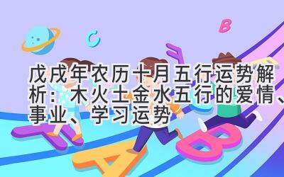   戊戌年农历十月五行运势解析：木火土金水五行的爱情、事业、学习运势 