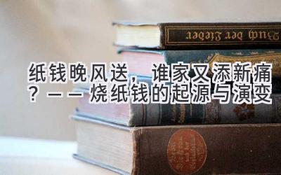  纸钱晚风送，谁家又添新痛？—— 烧纸钱的起源与演变 