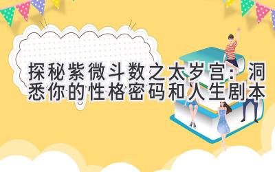   探秘紫微斗数之太岁宫：洞悉你的性格密码和人生剧本 