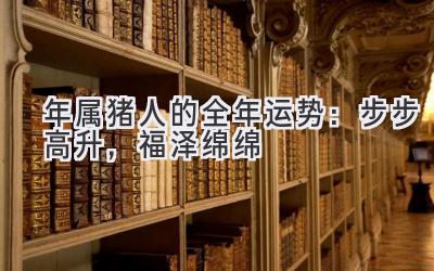  2019年属猪人的全年运势：步步高升，福泽绵绵 