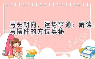  马头朝向，运势亨通：解读马摆件的方位奥秘 