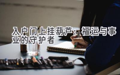  入户门上挂葫芦：福运与事业的守护者 