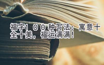  福字100种写法：寓意十全十美，福运满满！