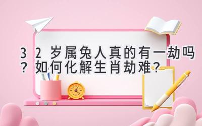  32岁属兔人真的有一劫吗？如何化解生肖劫难？ 