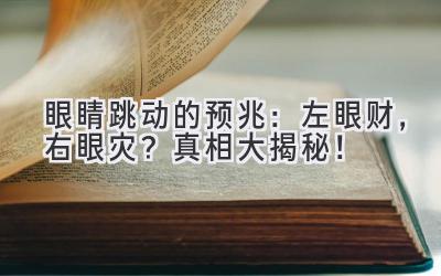  眼睛跳动的预兆：左眼财，右眼灾？真相大揭秘！ 