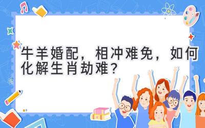  牛羊婚配，相冲难免，如何化解生肖劫难？ 