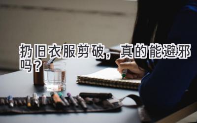  扔旧衣服剪破，真的能避邪吗？ 