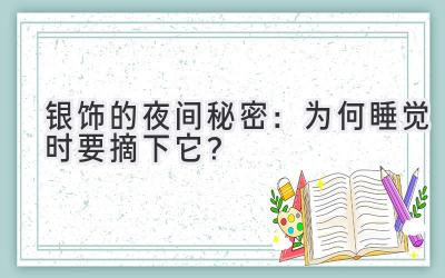  银饰的夜间秘密：为何睡觉时要摘下它？ 