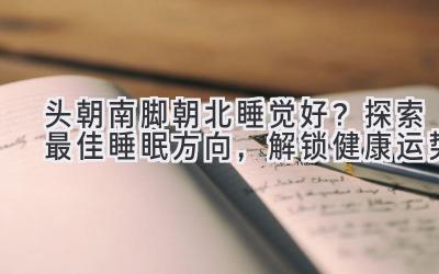  头朝南脚朝北睡觉好？探索最佳睡眠方向，解锁健康运势 