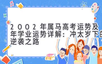  2002年属马高考运势及2020年学业运势详解：冲太岁下的逆袭之路 