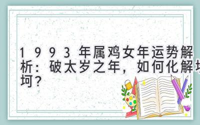  1993年属鸡女2020年运势解析：破太岁之年，如何化解坎坷？ 