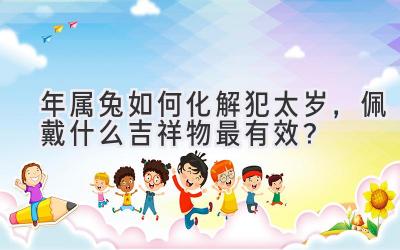  2020年属兔如何化解犯太岁，佩戴什么吉祥物最有效？ 