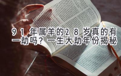  91年属羊的28岁真的有一劫吗？一生大劫年份揭秘 